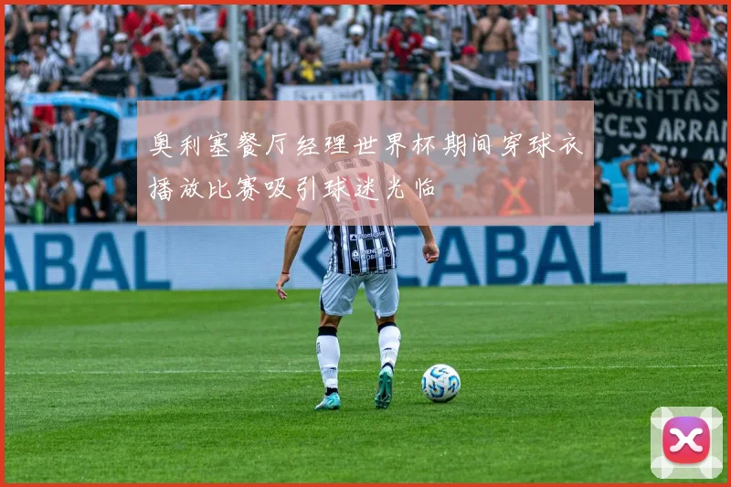 奥利塞餐厅经理世界杯期间穿球衣播放比赛吸引球迷光临