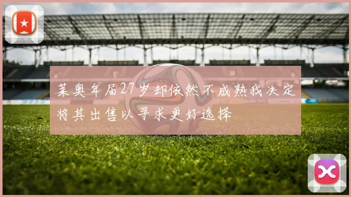 莱奥年届27岁却依然不成熟我决定将其出售以寻求更好选择