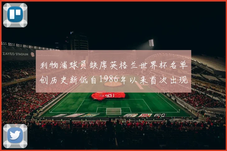 利物浦球员缺席英格兰世界杯名单创历史新低自1986年以来首次出现