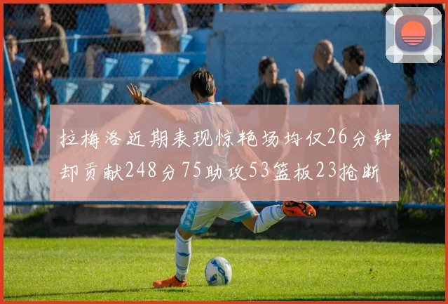 拉梅洛近期表现惊艳场均仅26分钟却贡献248分75助攻53篮板23抢断