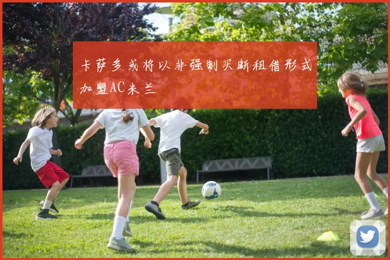 卡萨多或将以非强制买断租借形式加盟AC米兰