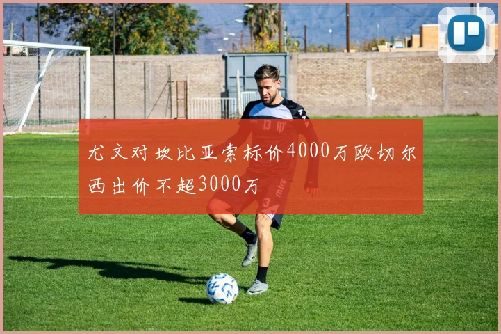 尤文对坎比亚索标价4000万欧切尔西出价不超3000万
