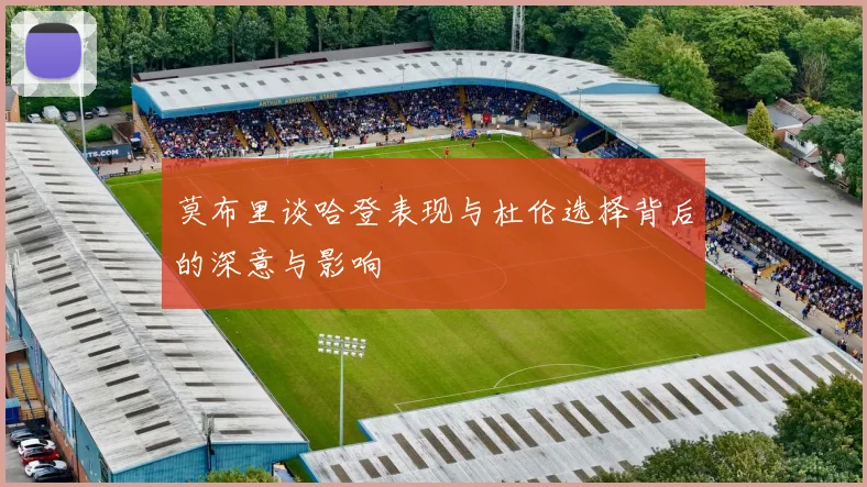 莫布里谈哈登表现与杜伦选择背后的深意与影响