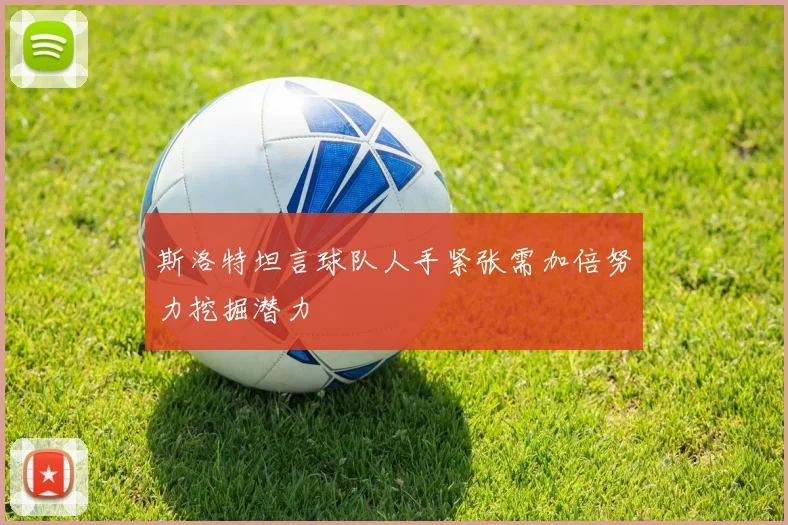 斯洛特坦言球队人手紧张需加倍努力挖掘潜力