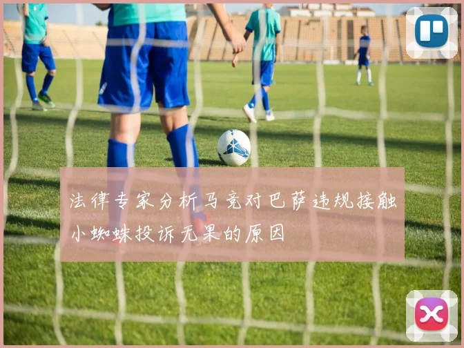 法律专家分析马竞对巴萨违规接触小蜘蛛投诉无果的原因