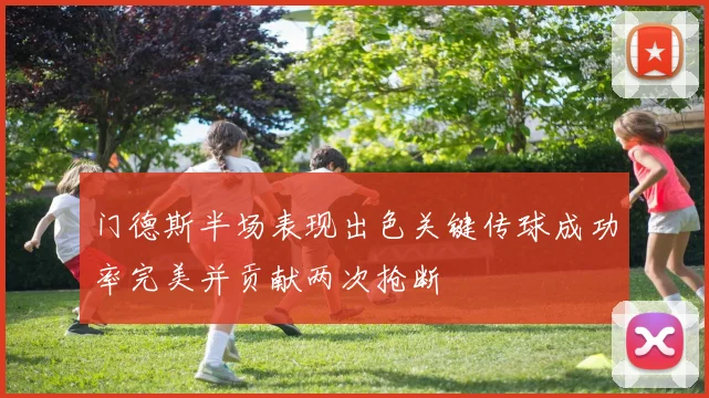 门德斯半场表现出色关键传球成功率完美并贡献两次抢断
