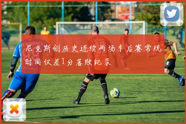 尼克斯创历史连续两场季后赛常规时间仅差1分落败纪录